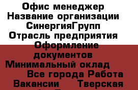 Офис-менеджер › Название организации ­ СинергияГрупп › Отрасль предприятия ­ Оформление документов › Минимальный оклад ­ 30 000 - Все города Работа » Вакансии   . Тверская обл.,Торжок г.